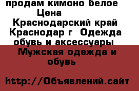 продам кимоно белое. › Цена ­ 1 000 - Краснодарский край, Краснодар г. Одежда, обувь и аксессуары » Мужская одежда и обувь   